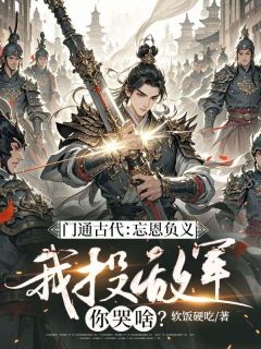 门通古代:忘恩负义,我投敌军你哭啥?