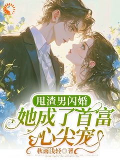 甩渣男闪婚!她成了首富心尖宠!