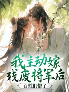 苏莺谢长宴章节目录 《我主动嫁残废将军后，百姓们懵了》全文阅读