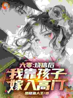 六零：烧信后，我靠孩子嫁入高门