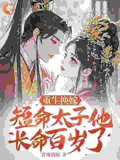 重生换嫁,短命太子他长命百岁了 凤嫋嫋君九渊小说全文章节免费试读