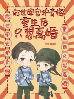 前世军官护青梅，重生后只想离婚