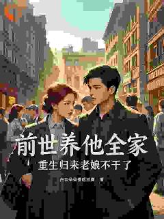 前世养他全家，重生归来老娘不干