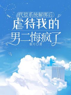 代偿系统解绑后，虐待我的男二悔疯了