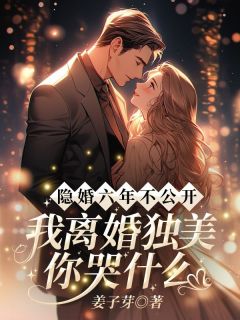 《隐婚六年不公开，我离婚独美你哭什么？》小说全文精彩试读 《隐婚六年不公开，我离婚独美你哭什么？》最新章节列表