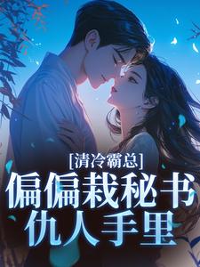 《清冷霸总偏偏栽秘书仇人手里》小说全文精彩试读 《清冷霸总偏偏栽秘书仇人手里》最新章节列表