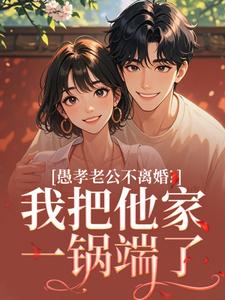 愚孝老公不离婚？我把他家一锅端了崔小燕顾国韬免费阅读 愚孝老公不离婚？我把他家一锅端了东门