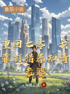 《重回七零,我靠打猎养知青老婆》完结版精彩阅读 《重回七零,我靠打猎养知青老婆》最新章节列表