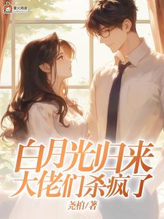 白月光归来，大佬们杀疯了