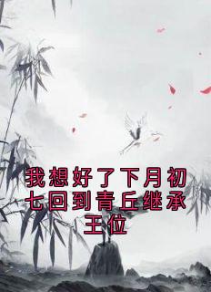 我想好了下月初七回到青丘继承王位