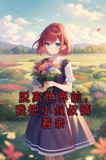 脱离世界前，我把小叔叔薅着亲