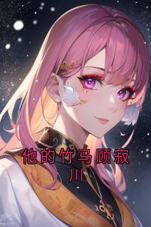 《他的竹马顾寂川》小说完结版在线阅读 宋思予沈淮霆小说阅读