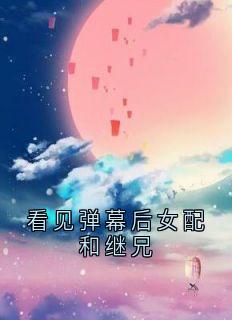 看见弹幕后女配和继兄