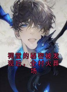 祠堂的秘密被发现后，全村火葬场完整版全文阅读 花花顾成杜伟小说 大结局