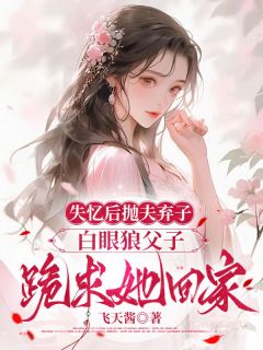 失忆后抛夫弃子,白眼狼父子跪求她回家