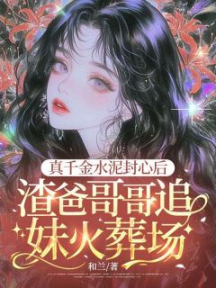 真千金水泥封心后，渣爸哥哥追妹火葬场