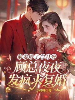 前妻成了白月光,顾总夜夜发疯求复婚