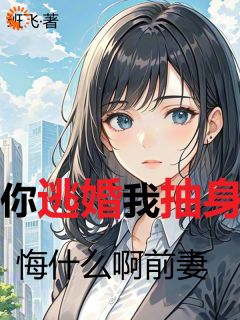 你逃婚我抽身，悔什么啊前妻