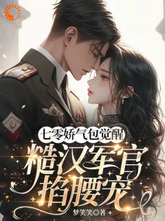 七零娇气包觉醒，糙汉军官掐腰宠