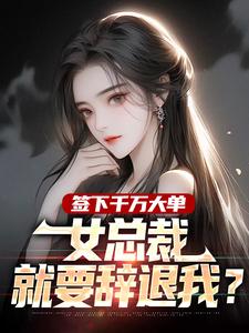 苏阳秦雨涵小说 签下千万大单,女总裁就要辞退我?(苏阳秦雨涵)小说阅读