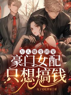 孟栀孟不御by兔子爱吃香菜 万人嫌变团宠,豪门女配只想搞钱章节目录