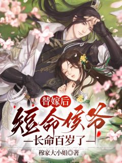 《替嫁后,短命侯爷长命百岁了》完结版在线试读 《替嫁后,短命侯爷长命百岁了》最新章节列表