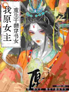 我,原女主,重生干翻穿书女