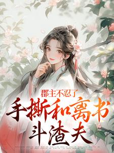 郡主不忍了,手撕和离书斗渣夫