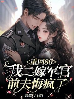 《重回80：我二嫁军官，前夫悔疯了》孙勤勤贺年小说在线阅读