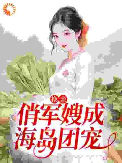 渣男被抢后,小娇妻随军上海岛姜羽衫萧逸山小说 渣男被抢后,小娇妻随军上海岛小说章节