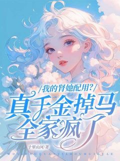 我的肾她配用?真千金掉马全家疯了
