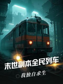 李可李耀祖by毒舌lady 末世副本全民列车，我独自求生小说全本
