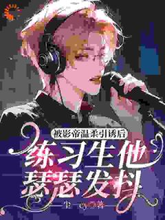 被影帝温柔引诱后,练习生他瑟瑟发抖