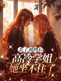 丢了初吻后，高冷学姐她坐不住了