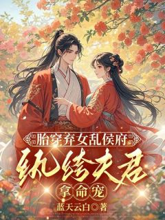 《胎穿弃女乱侯府,纨绔夫君拿命宠》小说最新章节免费阅读(精彩章节未删节)