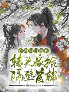 新婚当日被弃,转头嫁给隔壁首辅