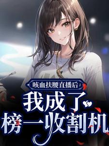 咳血扶腰直播后，我成了榜一收割机