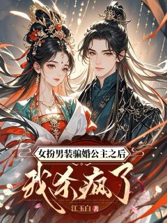 女扮男装骗婚公主之后我杀疯了