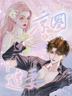 她暗恋七年,京圈大佬婚后狂追妻