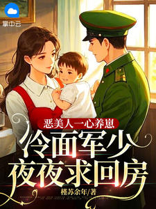《恶美人一心养崽，冷面军少夜夜求回房》顾颜陆宇宏章节目录免费试读