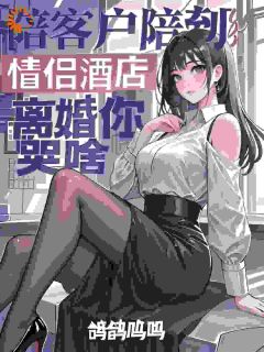 陪客户陪到情侣酒店,离婚你哭啥