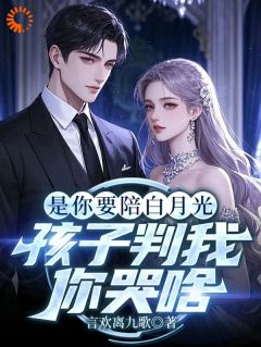 是你要陪白月光,孩子判我你哭啥