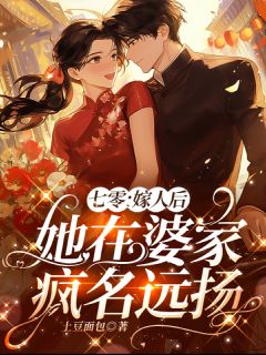 《七零：嫁人后她在婆家疯名远扬》温柒柒温林远小说最新章节目录及全文完整版