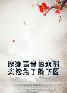我那高贵的未婚夫沦为了阶下囚