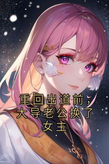 重回出道前,大导老公换了女主