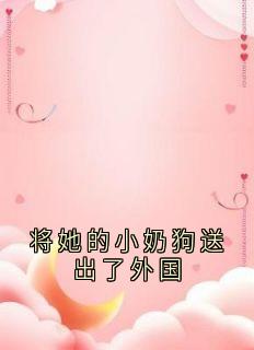 将她的小奶狗送出了外国