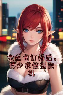金丝雀订婚后,傅少求做提款机