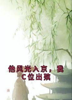 [他风光入京，我C位出殡傅青芜裴桓小说全文章节目录在线阅读