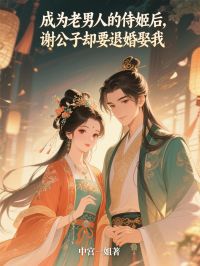 《成为老男人的侍姬后,谢公子却要退婚娶我》小说全文免费试读 《成为老男人的侍姬后,谢公子却要退婚娶我》最新章节列表