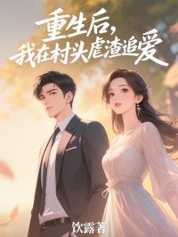 《重生后，我在村头虐渣追爱》完结版免费阅读 《重生后，我在村头虐渣追爱》最新章节目录